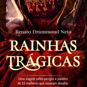 Rainhas Trágicas: Uma Viagem pelos Perigos e Paixões de 15 Mulheres Que Ousaram Desafiar as Regras da Época em Que Viver